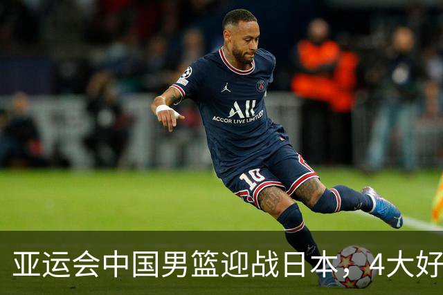 亚运会中国男篮迎战日本，4大好消息2个坏消息，男篮赢球机会来了